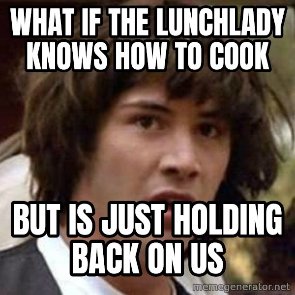 Conspiracy Keanu meme: what if the lunchlady knows how to cook / but is just holding back on us