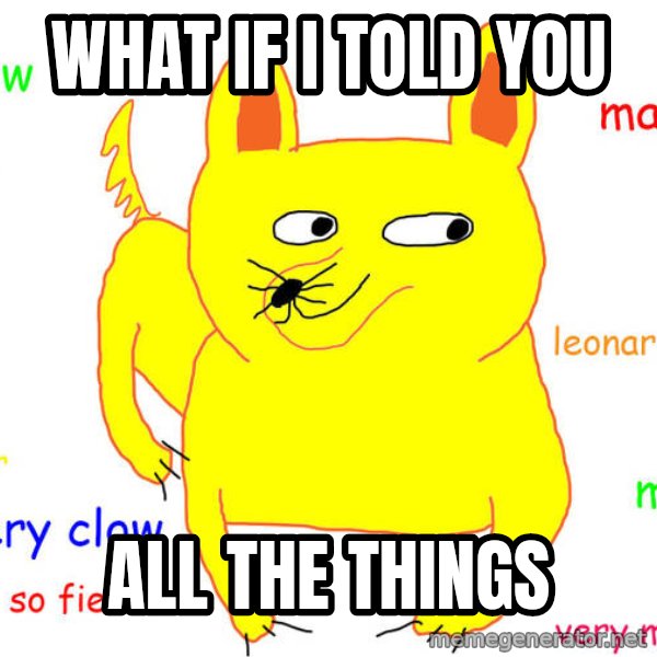 What If I Told You meme: What if I told you / All the things