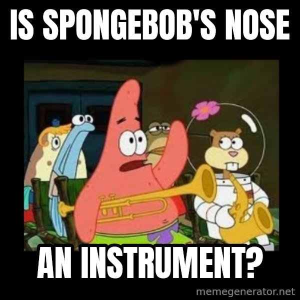 Patrick Star Instrument meme: Is spongebob's nose / an instrument?
