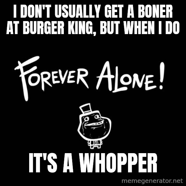 The Most Interesting Man In The World meme: i don't usually get a boner at burger king, but when I do / it's a whopper