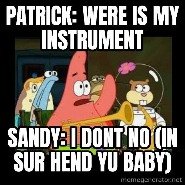 Patrick Star Instrument meme: Patrick: were is my instrument / sandy: i dont no (in sur hend yu baby)