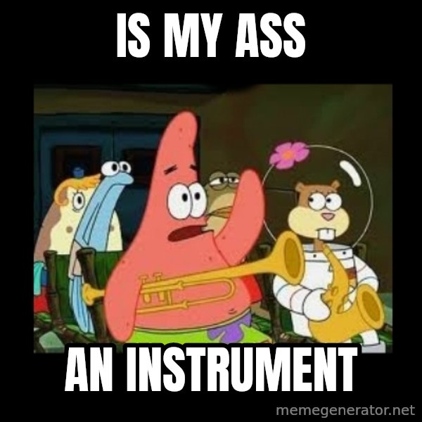 Patrick Star Instrument meme: is my ass / an instrument