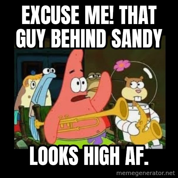 Patrick Star Instrument meme: Excuse me! That guy behind Sandy / looks high AF.
