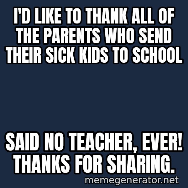 Sick Person meme: I'd like to thank all of the parents who send their sick kids to school / Said NO teacher, EVER!  Thanks for sharing.
