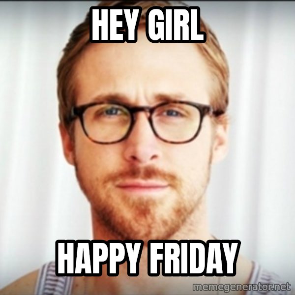 ryan gosling hey girl meme: Hey girl / Happy friday