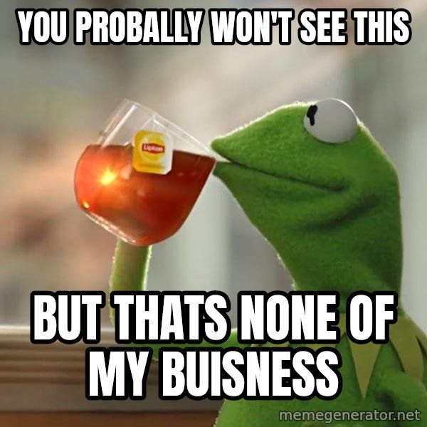 Kermit The Frog Drinking Tea meme: You probally won't see this / But thats none of my buisness