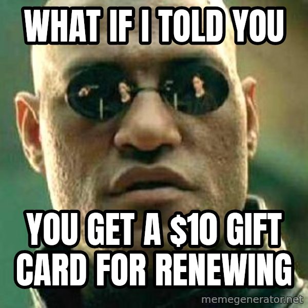 What if I told you / Matrix Morpheus meme: What if I told you / You get a $10 Gift Card for Renewing
