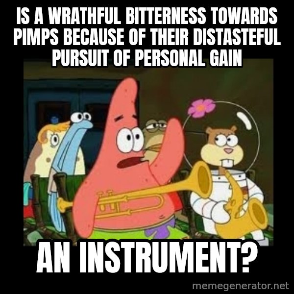 Patrick Star Instrument meme: Is a wrathful bitterness towards pimps because of their distasteful pursuit of personal gain / an instrument?