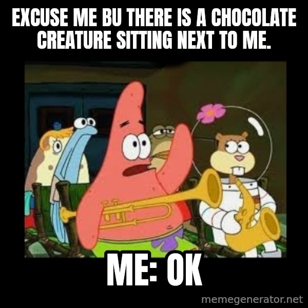 Patrick Star Instrument meme: excuse me bu there is a chocolate creature sitting next to me. / Me: OK