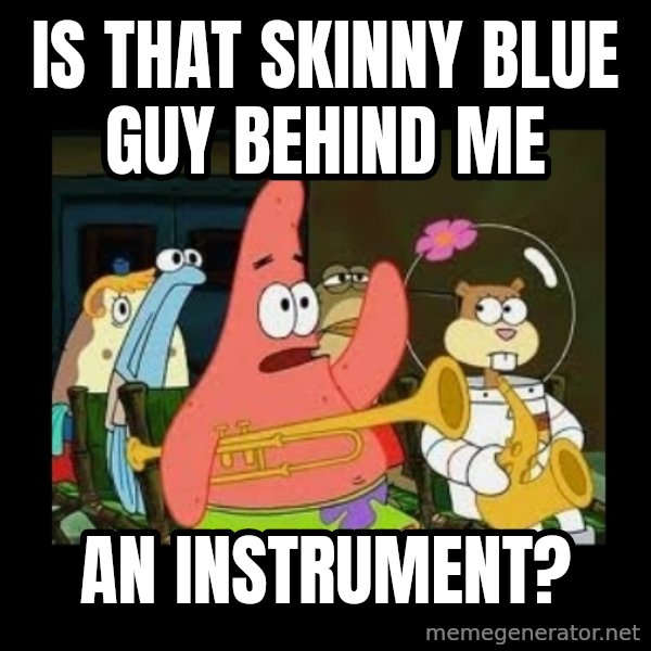 Patrick Star Instrument meme: Is that skinny blue guy behind me / an instrument?