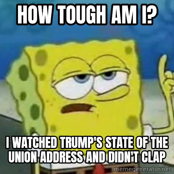 Tough Spongebob meme: How tough am I? / I watched Trump's state of the union address and didn't clap