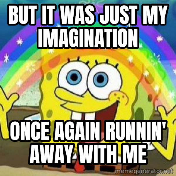 Imagination meme: But it was just my imagination / Once again runnin' away with me