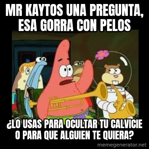 Patrick Star Instrument meme: Mr Kaytos una pregunta, esa gorra con pelos / ¿Lo usas para ocultar tu calvicie o para que alguien te quiera?