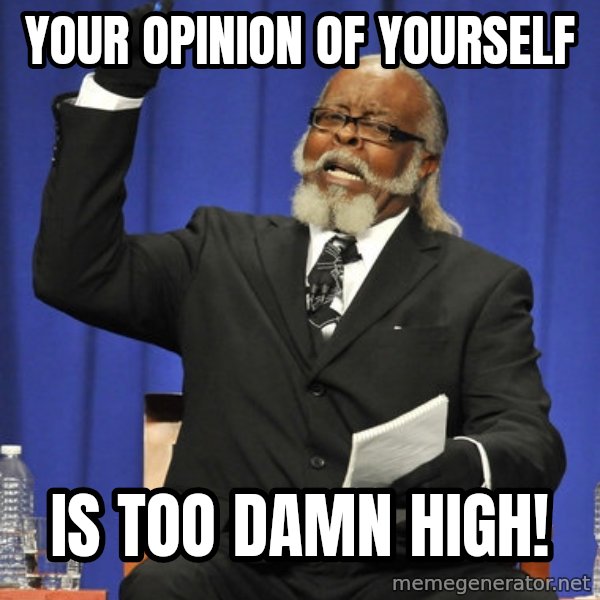 Rent Is Too Damn High meme: Your opinion of yourself / Is too damn high!