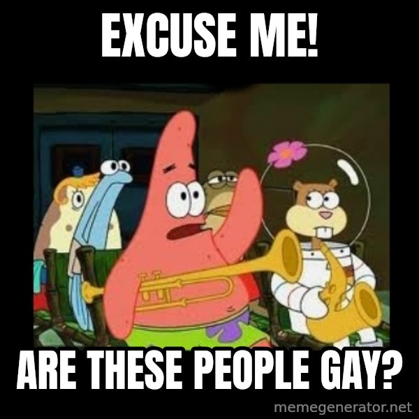 Patrick Star Instrument meme: Excuse Me! / Are These People GAY?