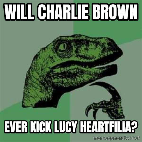 Philosoraptor meme: Will Charlie Brown / ever kick Lucy Heartfilia?