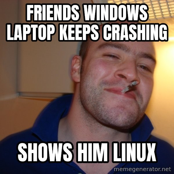 Good Guy Greg meme: friends windows laptop keeps crashing / shows him linux