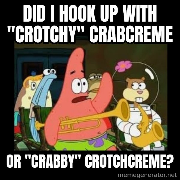 Patrick Star Instrument meme: did i hook up with "crotchy" crabcreme / or "crabby" crotchcreme?