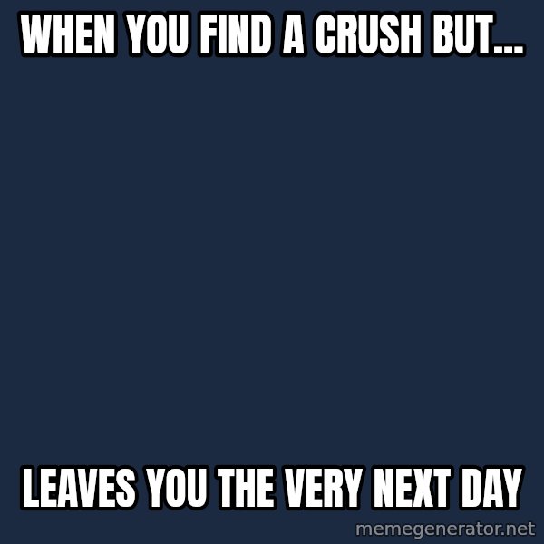Forever Alone meme: when you find a crush but... / leaves you the very next day