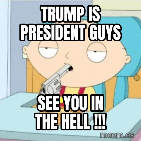 Suicide Stewie meme: trump is president guys / see you in the hell !!!
