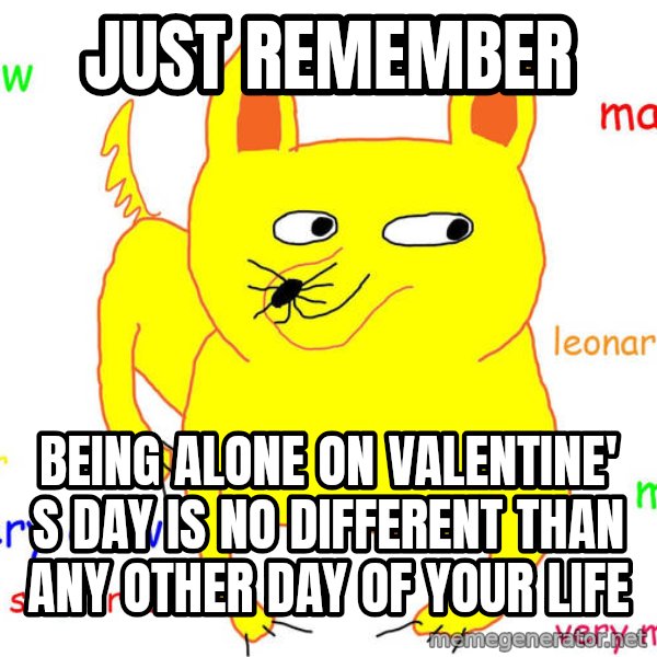 Grumpy Cat  meme: Just remember / Being alone on valentine' s day is no different than any other day of your life