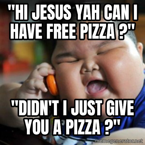 fat chinese kid meme: "hi jesus yah can i have free pizza ?" / "didn't i just give you a pizza ?"