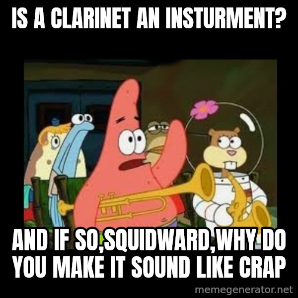 Patrick Star Instrument meme: Is a clarinet an insturment? / And if so,Squidward,why do you make it sound like crap