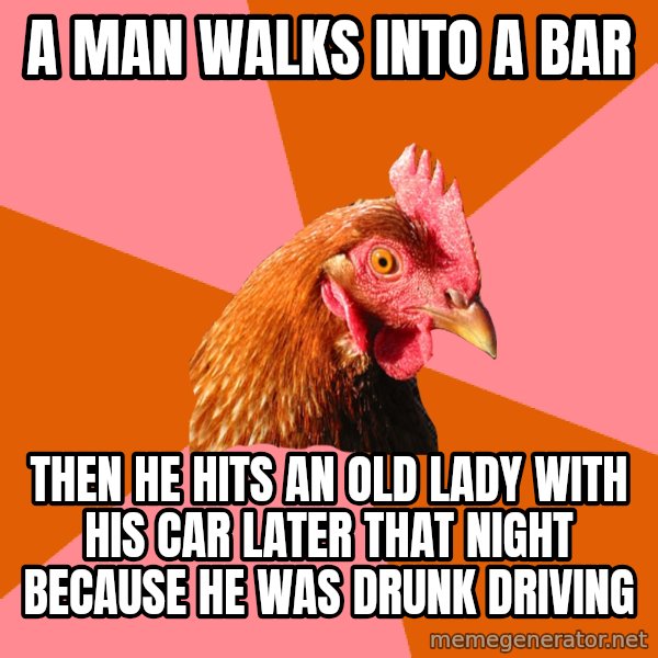 Anti Joke Chicken meme: A man walks into a bar / then he hits an old lady with his car later that night because he was drunk driving
