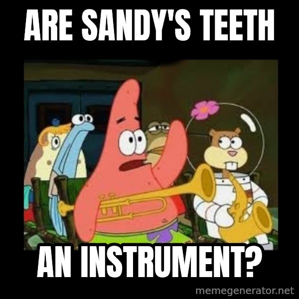 Patrick Star Instrument meme: are sandy's teeth / an instrument?