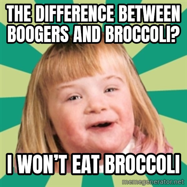 Retard girl meme: The difference between boogers and broccoli? / I won’t eat broccoli