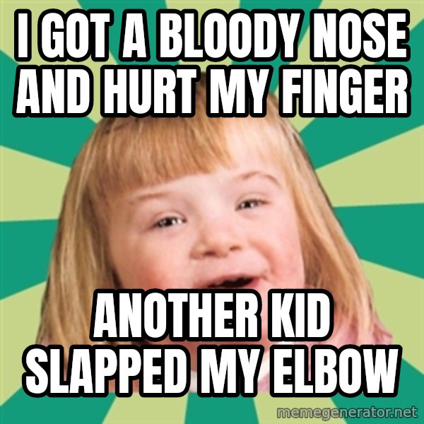 Retard girl meme: I got a bloody nose and hurt my finger / Another kid slapped my elbow