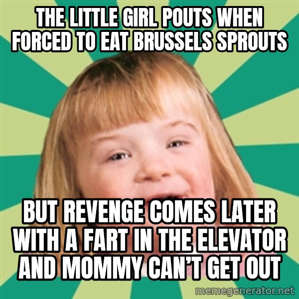 Retard girl meme: The little girl pouts when forced to eat Brussels sprouts / But revenge comes later with a fart in the elevator and Mommy can’t get out