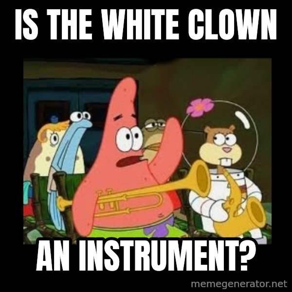 Patrick Star Instrument meme: Is the white clown / An instrument?