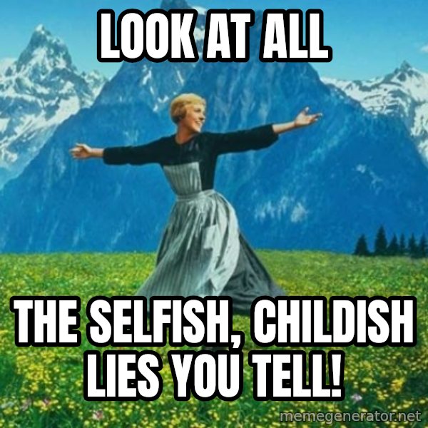Look at All the Fucks I Give meme: Look at all / the selfish, childish lies you tell!