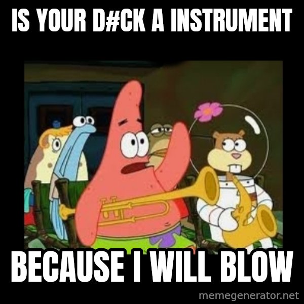 Patrick Star Instrument meme: IS your d#ck a instrument / because i will blow