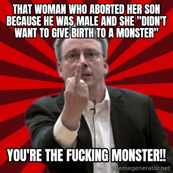 Angry Linus meme: that woman who aborted her son because he was male and she "didn't want to give birth to a monster" / you're the fucking monster!!