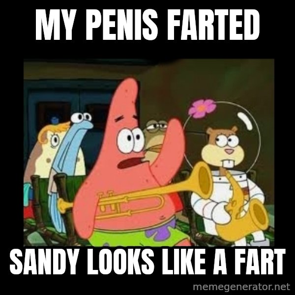 Patrick Star Instrument meme: My penis farted / Sandy looks like a fart
