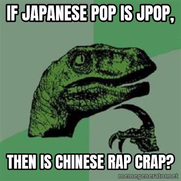 Philosoraptor meme: If Japanese Pop is JPop, / Then is Chinese Rap CRAP?