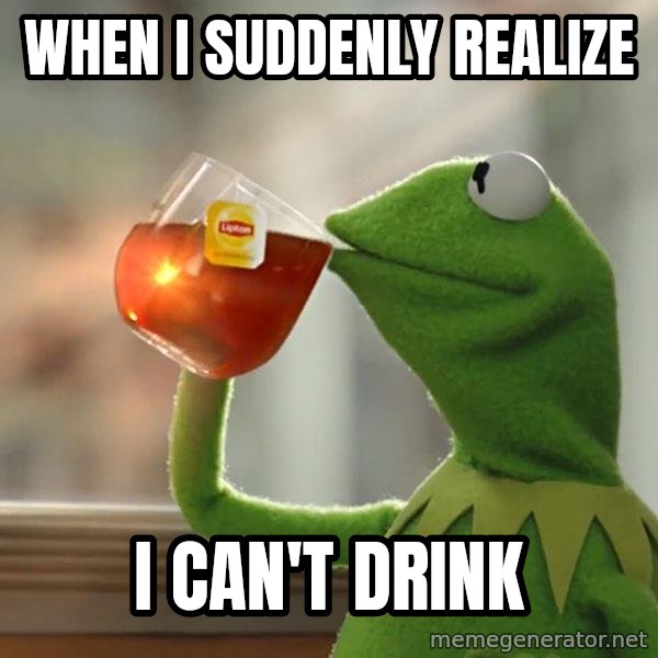 Kermit The Frog Drinking Tea meme: When I suddenly realize / I can't drink