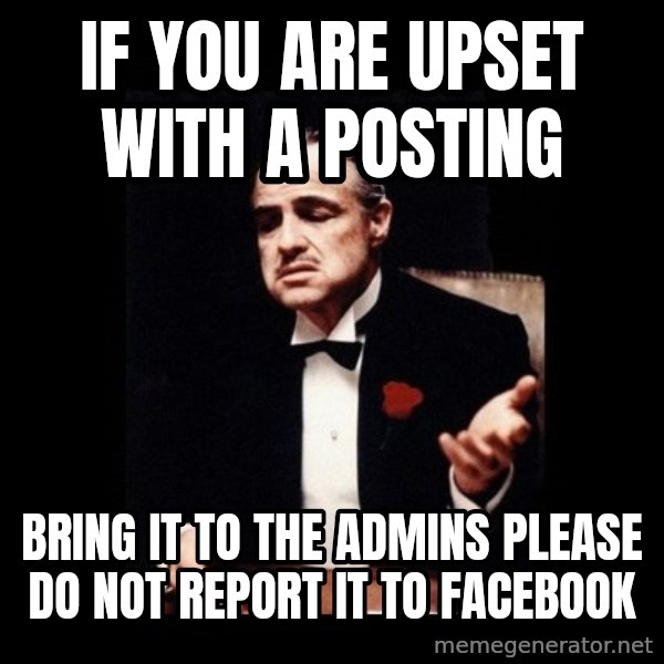 The Godfather meme: if you are upset with a posting / Bring it to the admins Please do not report it  to Facebook