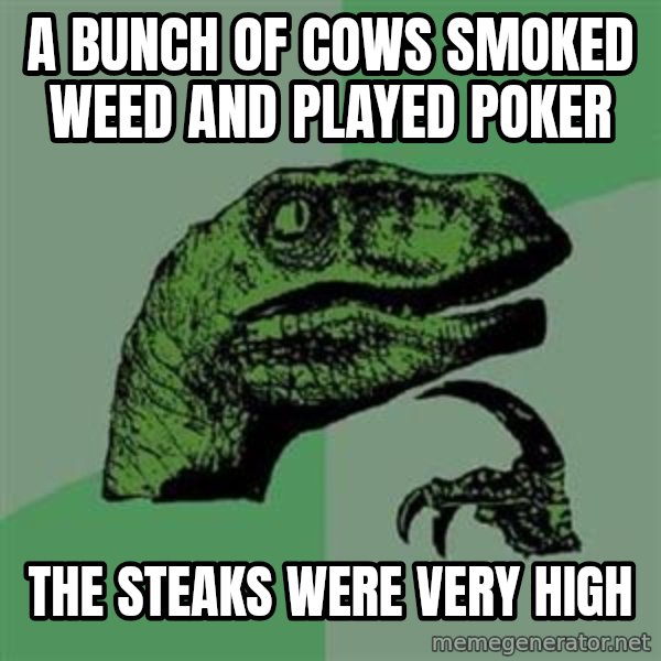 Philosoraptor meme: a bunch of cows smoked weed and played poker / the steaks were very high