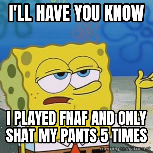 I'll have you know Spongebob meme: i'll have you know / i played fnaf and only shat my pants 5 times