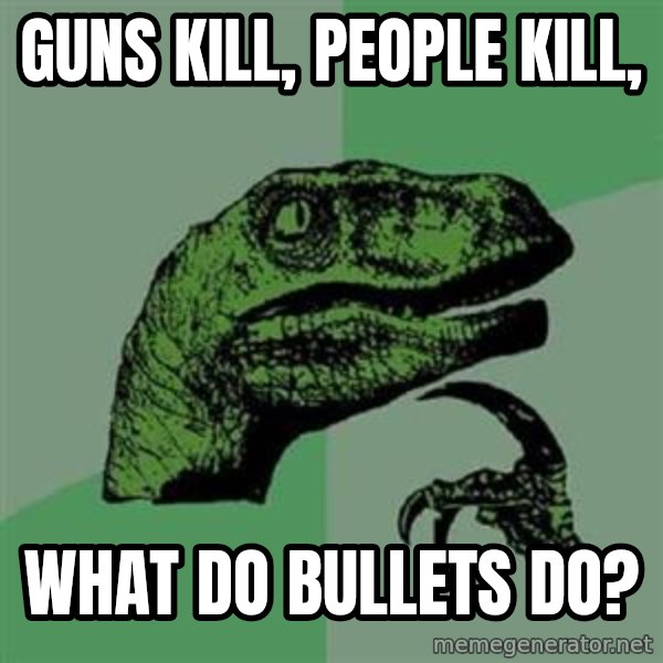 Philosoraptor meme: Guns kill, people kill, / What do bullets do?