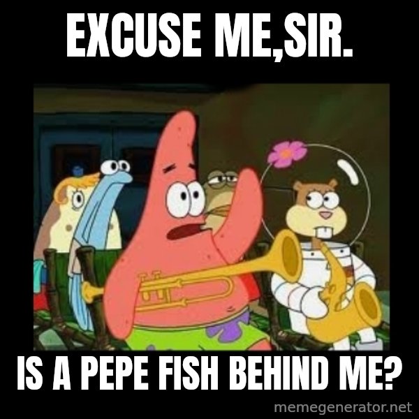 Patrick Star Instrument meme: Excuse me,Sir. / Is a Pepe fish behind me?