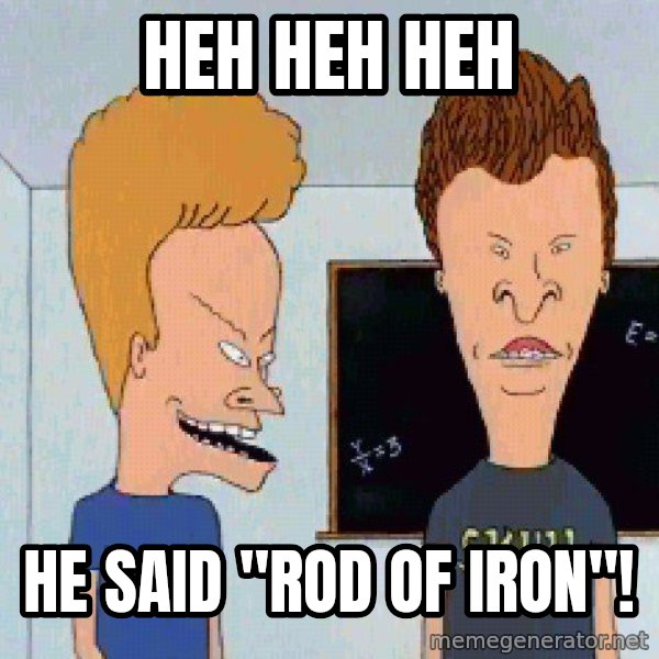 Beavis and butthead meme: HEH HEH HEH / he said "rod of iron"!