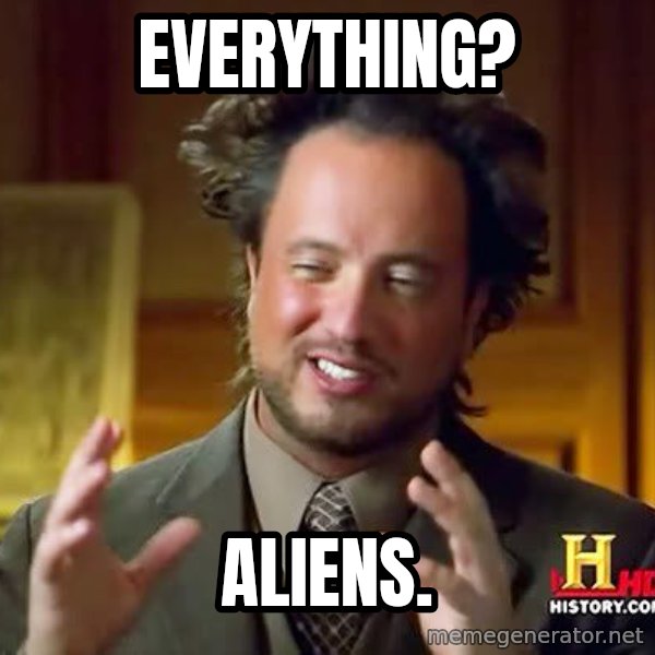 Ancient Aliens meme: everything? / aliens.