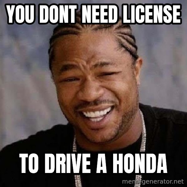 Yo Dawg meme: you dont need license / to drive a honda