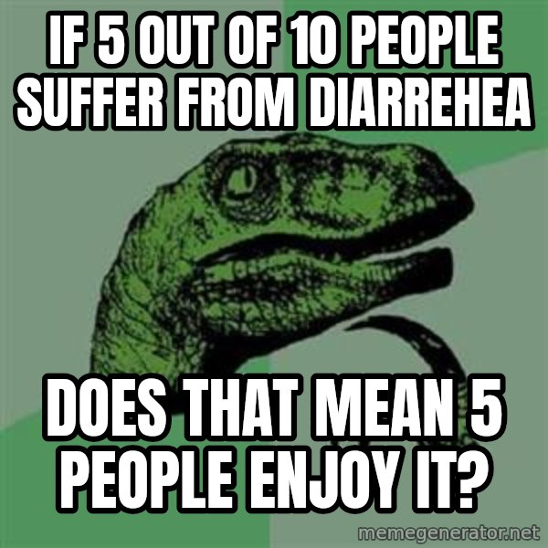 Philosoraptor meme: if 5 out of 10 people suffer from diarrehea / does that mean 5 people enjoy it?