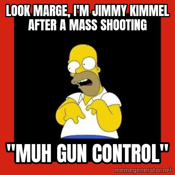 Homer retard meme: look marge, i'm jimmy kimmel after a mass shooting / "muh gun control"