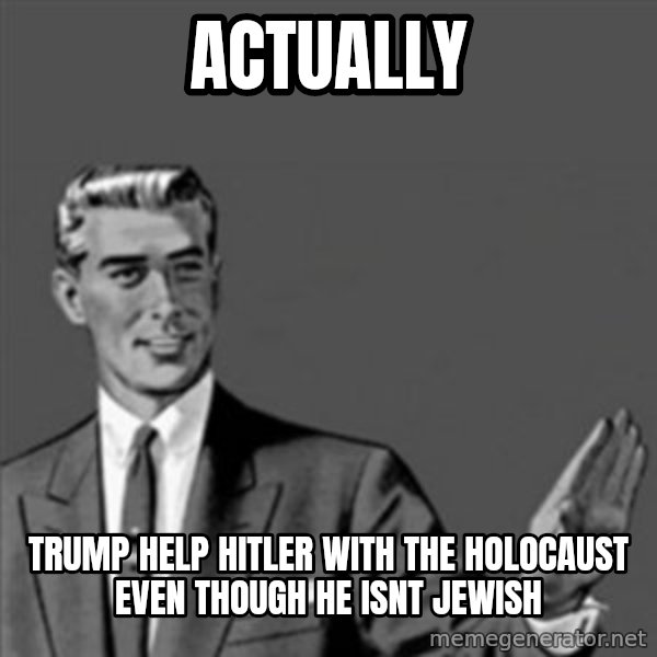 Correction Guy meme: ACTUALLY / TRUMP HELP HITLER WITH THE HOLOCAUST EVEN THOUGH HE ISNT JEWISH